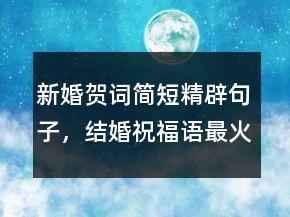新婚賀詞簡短精辟句子，結(jié)婚祝福語最火句子220條