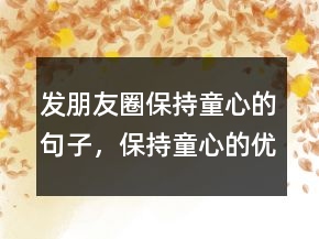 發(fā)朋友圈保持童心的句子，保持童心的優(yōu)美句子228條