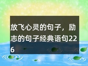 放飛心靈的句子，勵志的句子經(jīng)典語句226條