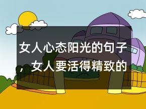 女人心態(tài)陽光的句子，女人要活得精致的句子207條