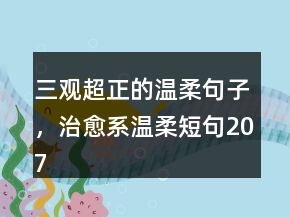 三觀超正的溫柔句子，治愈系溫柔短句207條
