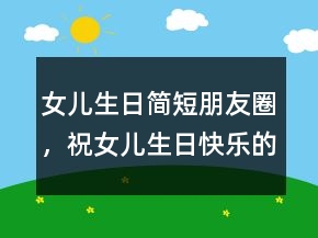 女兒生日簡短朋友圈，祝女兒生日快樂的句子233條