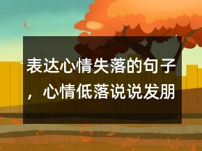 表達(dá)心情失落的句子，心情低落說說發(fā)朋友圈244條