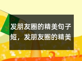 發(fā)朋友圈的精美句子短，發(fā)朋友圈的精美句子222條