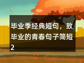 畢業(yè)季經(jīng)典短句，致畢業(yè)的青春句子簡(jiǎn)短210條
