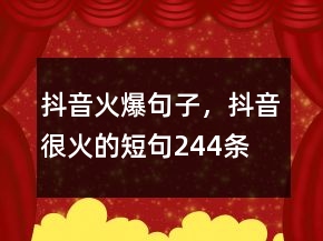 抖音火爆句子，抖音很火的短句244條