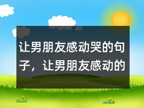 讓男朋友感動(dòng)哭的句子，讓男朋友感動(dòng)的小情話249條
