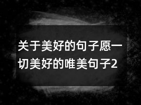 關(guān)于美好的句子愿一切美好的唯美句子202條