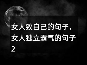 女人致自己的句子，女人獨立霸氣的句子250條