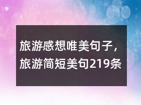 旅游感想唯美句子，旅游簡短美句219條
