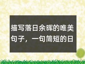 描寫(xiě)落日余暉的唯美句子，一句簡(jiǎn)短的日落句子208條