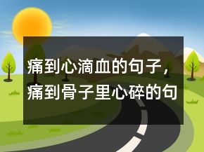 痛到心滴血的句子，痛到骨子里心碎的句子227條