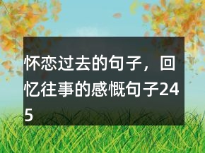 懷戀過去的句子，回憶往事的感慨句子245條