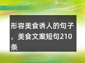 形容美食誘人的句子，美食文案短句210條