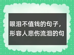 眼淚不值錢的句子，形容人悲傷流淚的句子242條
