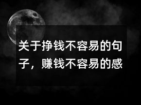 關(guān)于掙錢(qián)不容易的句子，賺錢(qián)不容易的感悟221條