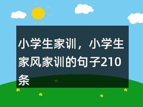 小學(xué)生家訓(xùn)，小學(xué)生家風(fēng)家訓(xùn)的句子210條