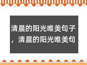 清晨的陽(yáng)光唯美句子，清晨的陽(yáng)光唯美句子246條