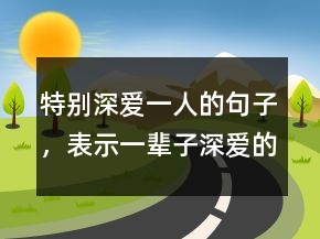 特別深愛一人的句子，表示一輩子深愛的句子237條