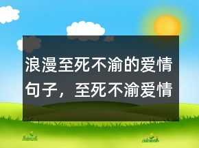 浪漫至死不渝的愛(ài)情句子，至死不渝愛(ài)情唯美句子227條