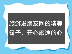 旅游發(fā)朋友圈的精美句子，開(kāi)心旅途的心情短語(yǔ)247條