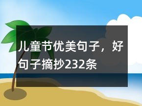 兒童節(jié)優(yōu)美句子，好句子摘抄232條