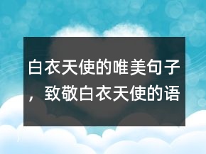 白衣天使的唯美句子，致敬白衣天使的語(yǔ)句214條