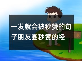 一發(fā)就會(huì)被秒贊的句子朋友圈秒贊的經(jīng)典說說237條