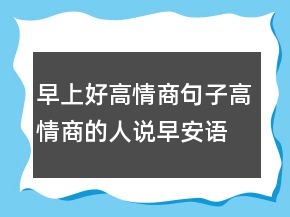 早上好高情商句子高情商的人說早安語句200條
