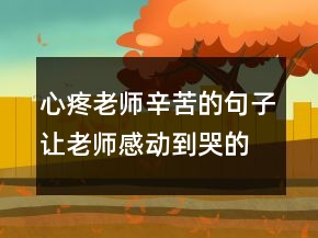 心疼老師辛苦的句子讓老師感動到哭的話208條