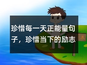 珍惜每一天正能量句子，珍惜當(dāng)下的勵志句子232條