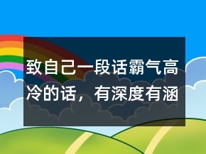 致自己一段話霸氣高冷的話，有深度有涵養(yǎng)的句子232條