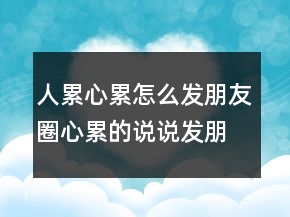 人累心累怎么發(fā)朋友圈心累的說說發(fā)朋友圈212條