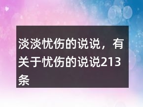 淡淡憂傷的說(shuō)說(shuō)，有關(guān)于憂傷的說(shuō)說(shuō)213條