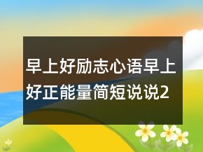 早上好勵志心語早上好正能量簡短說說206條
