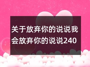 關(guān)于放棄你的說說我會放棄你的說說240條