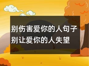 別傷害愛你的人句子別讓愛你的人失望說說247條