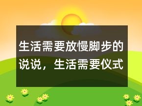 生活需要放慢腳步的說說，生活需要儀式感的說說241條