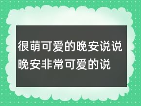 很萌可愛的晚安說說晚安非?？蓯鄣恼f說215條