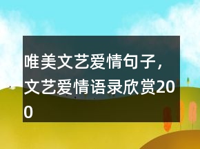 唯美文藝愛情句子，文藝愛情語(yǔ)錄欣賞200條
