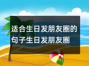 適合生日發(fā)朋友圈的句子生日發(fā)朋友圈怎樣寫好244條