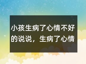 小孩生病了心情不好的說說，生病了心情低落的句子233條