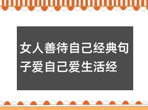 女人善待自己經(jīng)典句子,愛自己愛生活經(jīng)典語(yǔ)錄234條