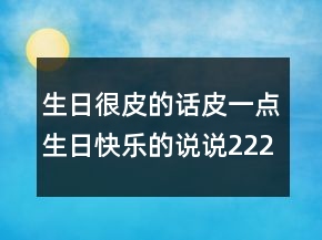 生日很皮的話皮一點生日快樂的說說222條