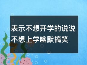 表示不想開學的說說不想上學幽默搞笑說說225條
