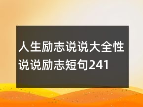 人生勵志說說大全,性說說勵志短句241條
