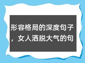 形容格局的深度句子，女人灑脫大氣的句子245條