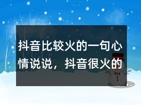 抖音比較火的一句心情說說，抖音很火的短句215條