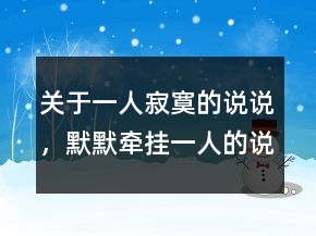 關(guān)于一人寂寞的說(shuō)說(shuō)，默默牽掛一人的說(shuō)說(shuō)229條