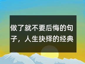 做了就不要后悔的句子，人生抉擇的經(jīng)典句子226條